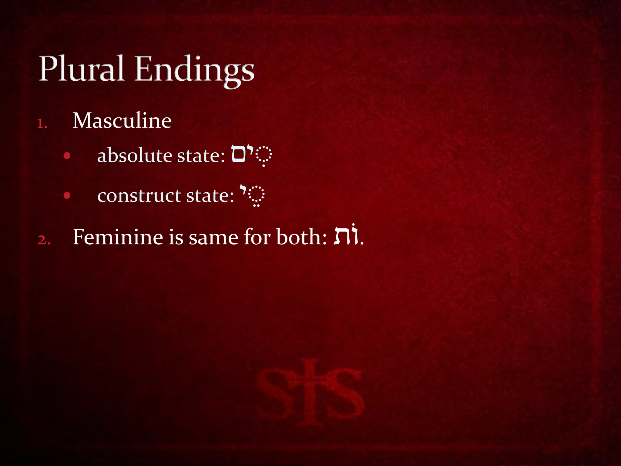 1.       Masculine
          absolute state: ‫ָים‬
                            ָּ ִ
          construct state: ‫ָי‬

2.       Feminine is same for both: ‫.ות‬
 