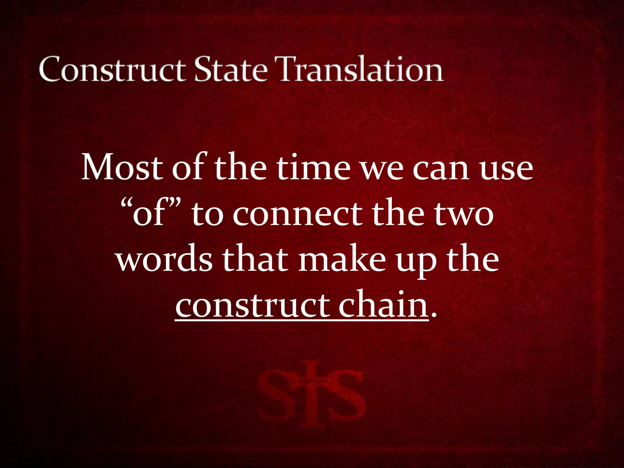 Most of the time we can use
 “of” to connect the two
 words that make up the
     construct chain.
 