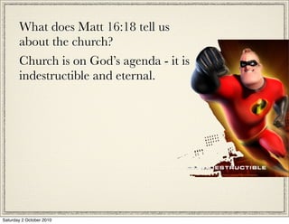What does Matt 16:18 tell us
       about the church?
       Church is on God’s agenda - it is
       indestructible and eternal.




Saturday 2 October 2010
 
