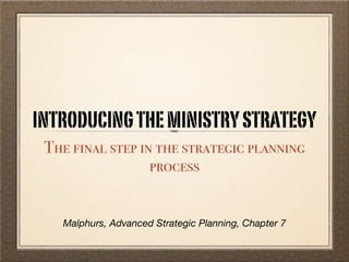 INTRODUCING THE MINISTRY STRATEGY
 The final step in the strategic planning
                  process


   Malphurs, Advanced Strategic Planning, Chapter 7
 