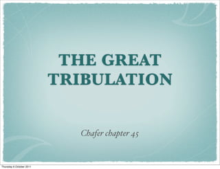 THE GREAT
                          TRIBULATION


                            Chafer chapter 45


Thursday 6 October 2011
 