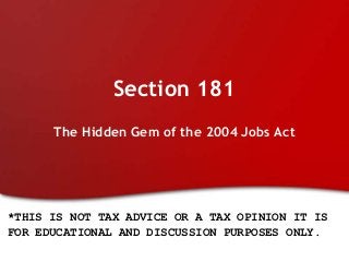 Section 181
The Hidden Gem of the 2004 Jobs Act
*THIS IS NOT TAX ADVICE OR A TAX OPINION IT IS
FOR EDUCATIONAL AND DISCUSSION PURPOSES ONLY.
 