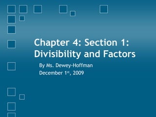Chapter 4: Section 1: Divisibility and Factors By Ms. Dewey-Hoffman December 1 st , 2009 