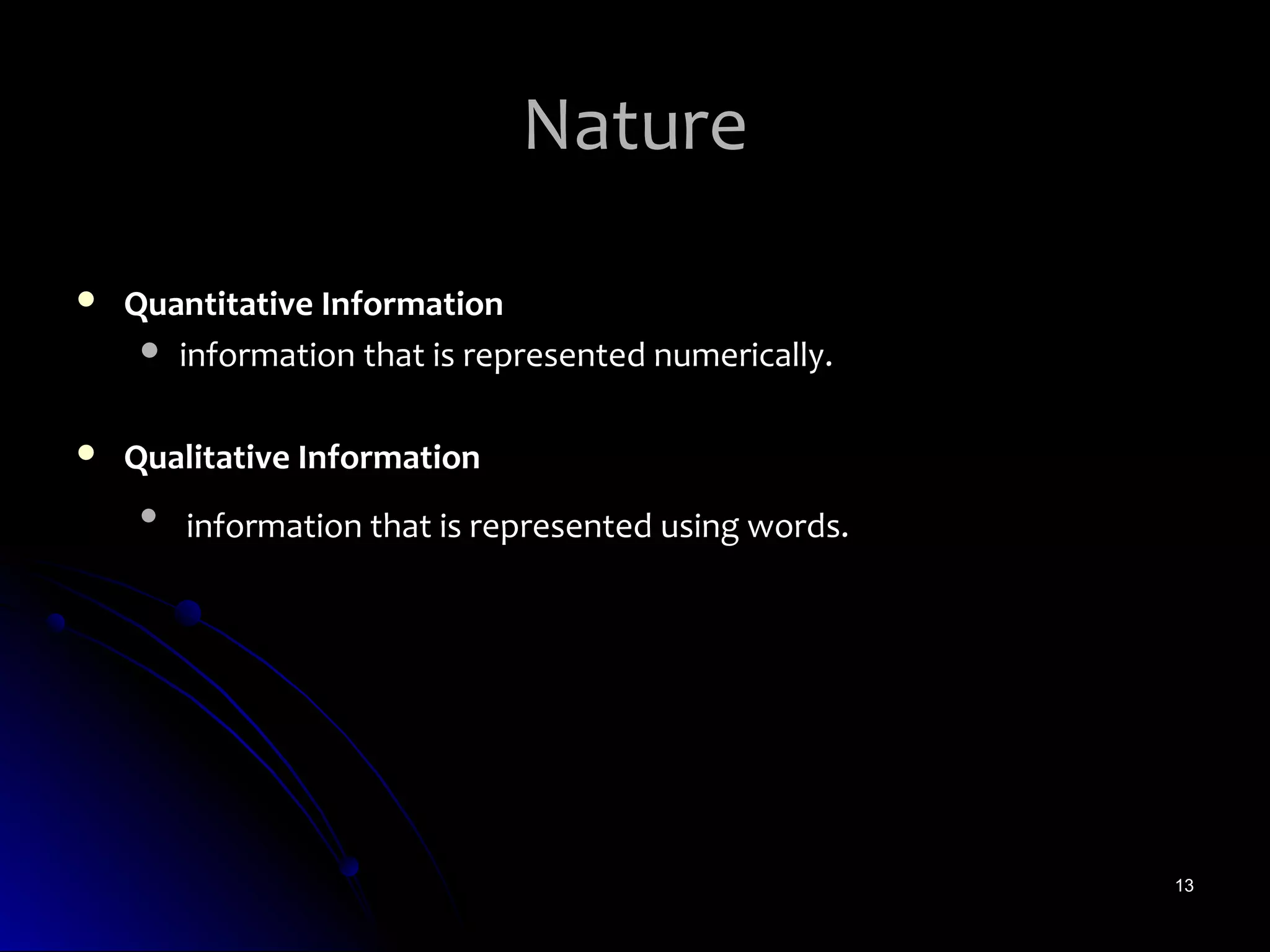 Nature

   Quantitative Information
      information that is represented numerically.


   Qualitative Information
     
         information that is represented using words.




                                                        13
 