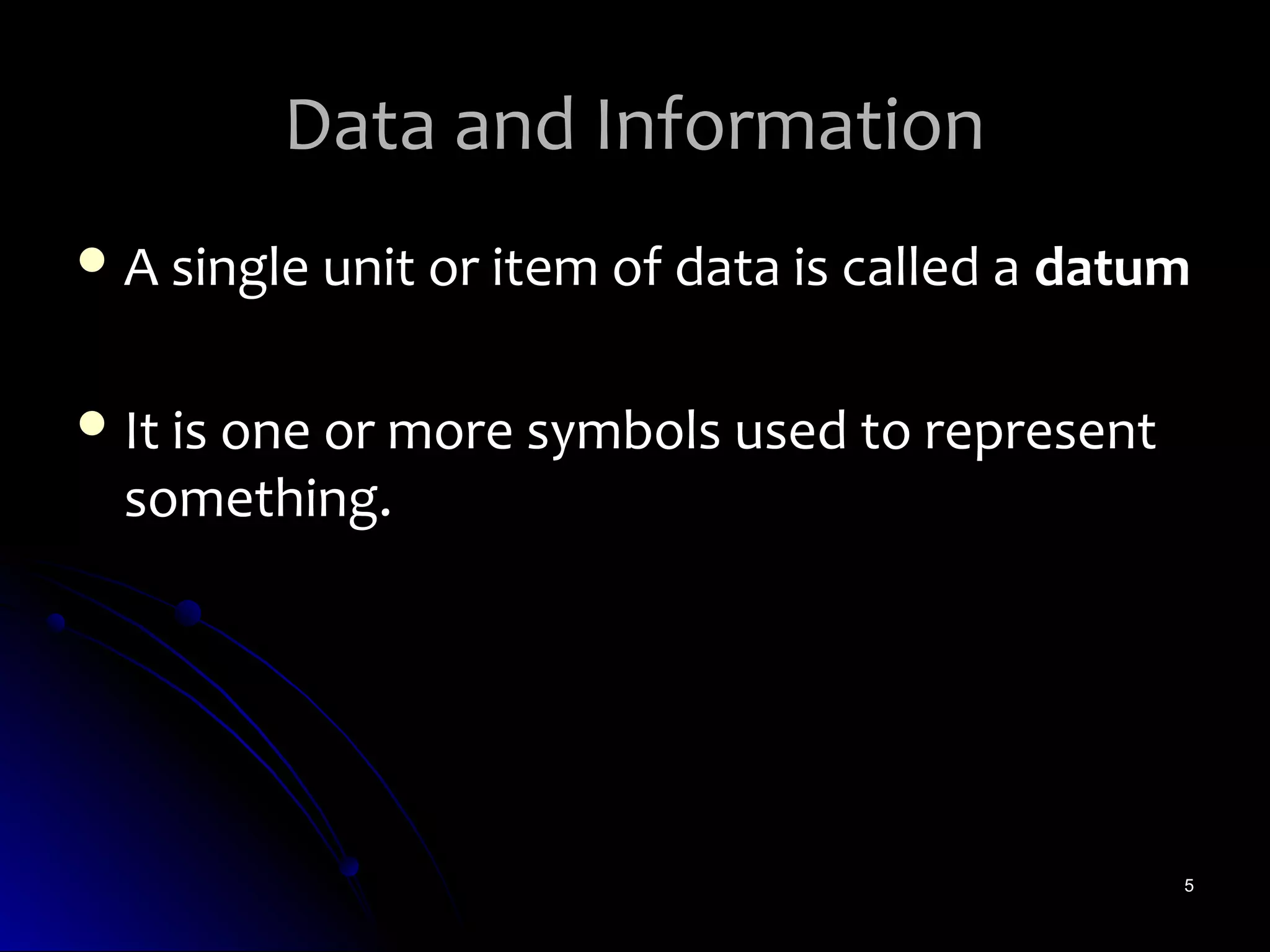 Data and Information
 A single unit or item of data is called a datum


 It is one or more symbols used to represent
  something.




                                                5
 