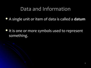 Data and Information
 A single unit or item of data is called a datum


 It is one or more symbols used to represent
  something.




                                                5
 