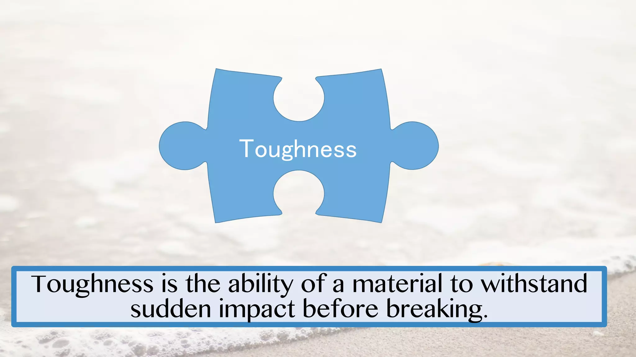 Toughness is the ability of a material to withstand
sudden impact before breaking.
Toughness
 