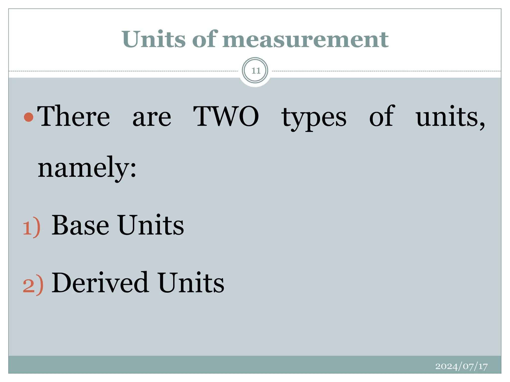Units of measurement
There are TWO types of units,
namely:
1) Base Units
2) Derived Units
2024/07/17
11
 