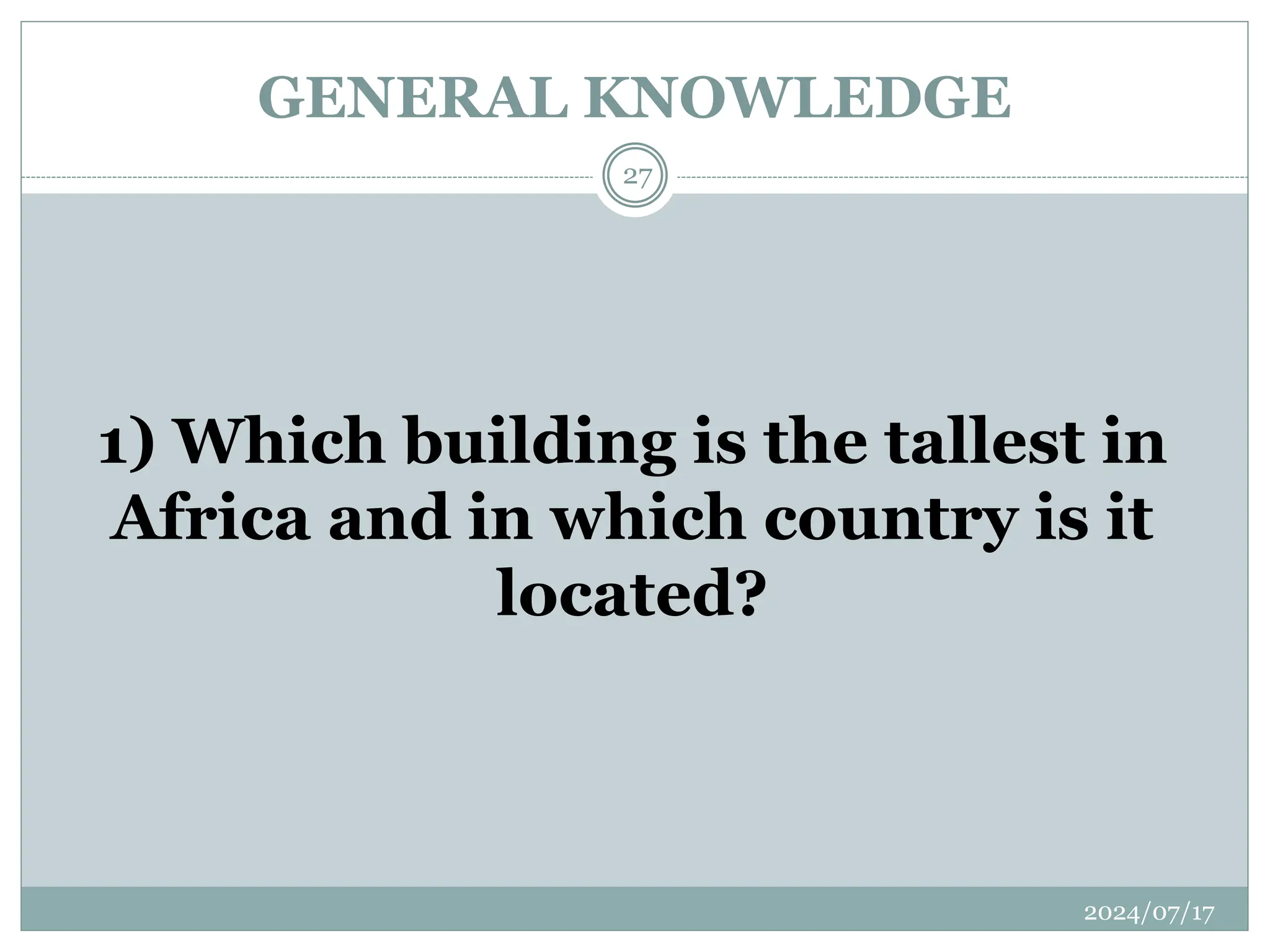 GENERAL KNOWLEDGE
2024/07/17
27
1) Which building is the tallest in
Africa and in which country is it
located?
 