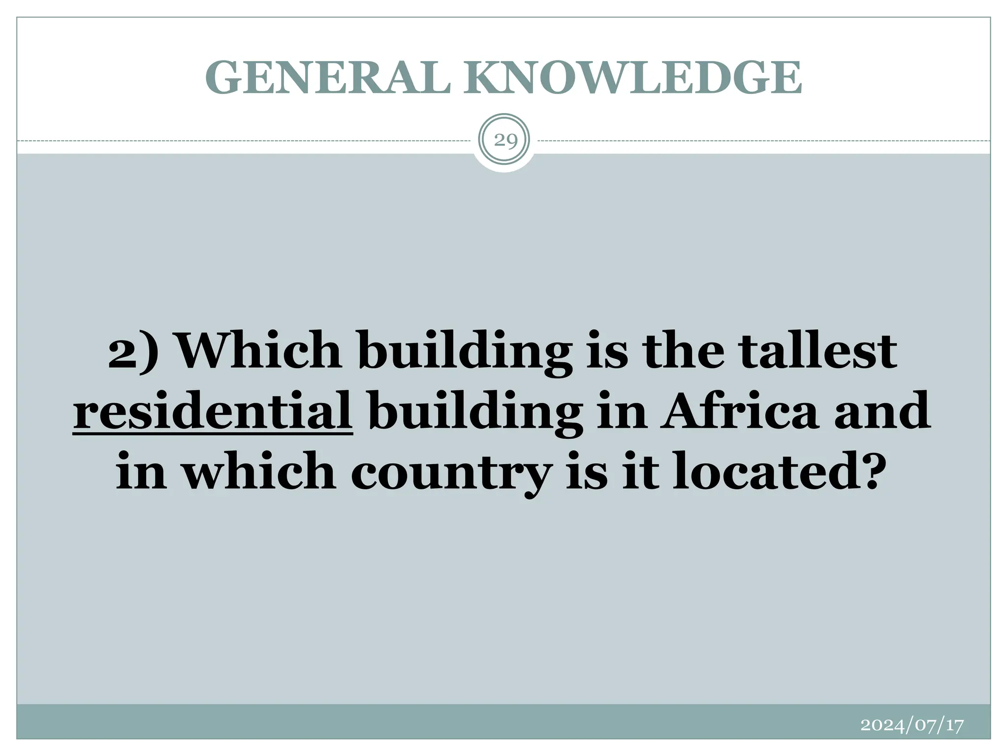 GENERAL KNOWLEDGE
2024/07/17
29
2) Which building is the tallest
residential building in Africa and
in which country is it located?
 