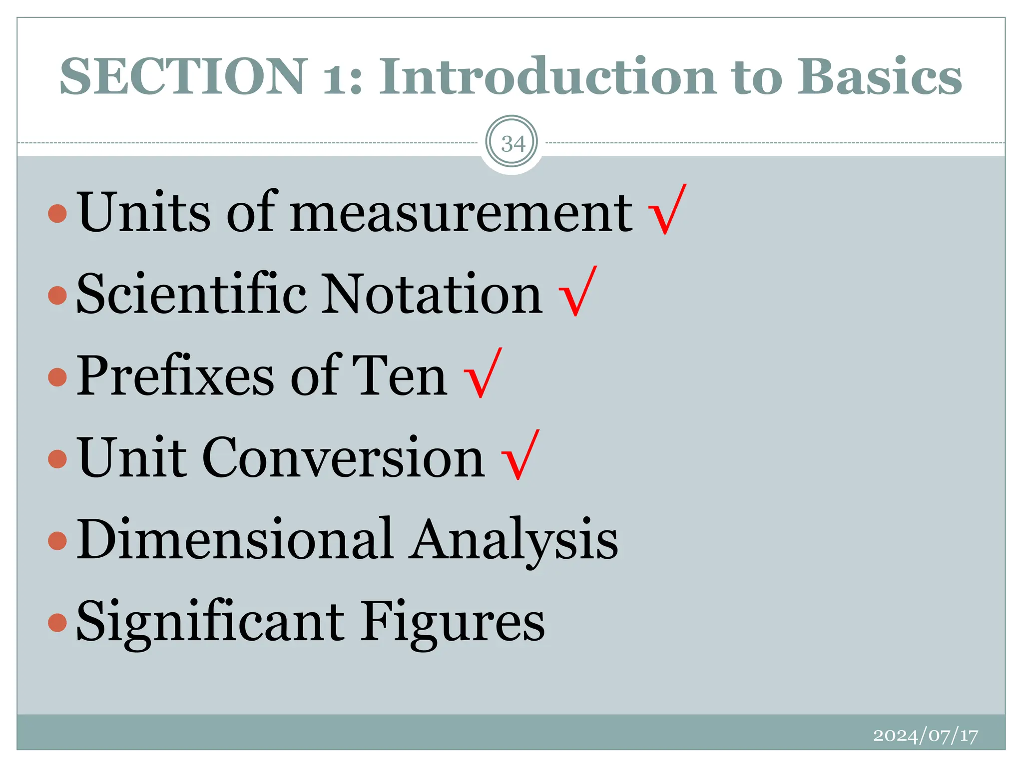 SECTION 1: Introduction to Basics
Units of measurement √
Scientific Notation √
Prefixes of Ten √
Unit Conversion √
Dimensional Analysis
Significant Figures
2024/07/17
34
 