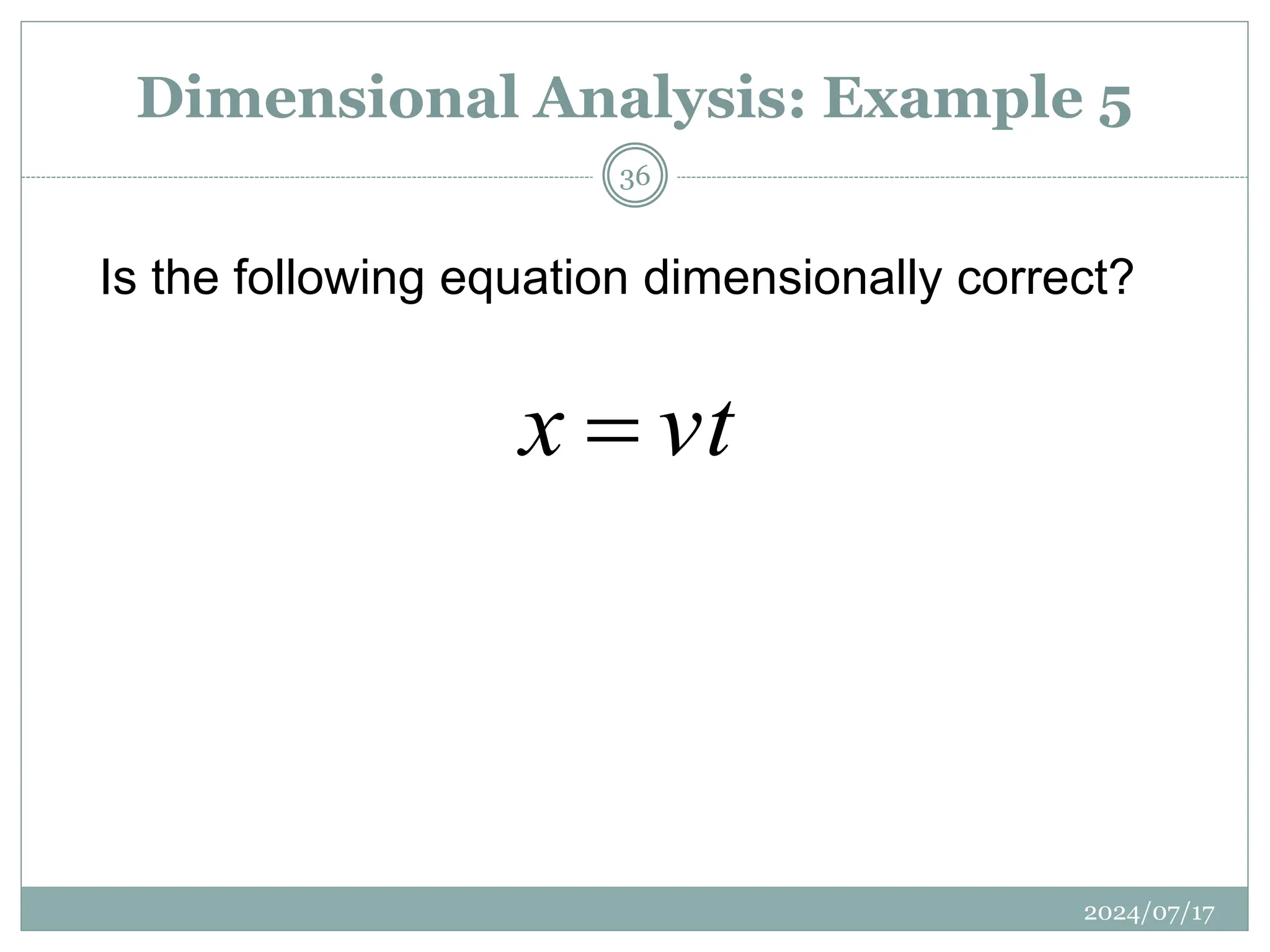 Is the following equation dimensionally correct?
vt
x 
Dimensional Analysis: Example 5
2024/07/17
36
 