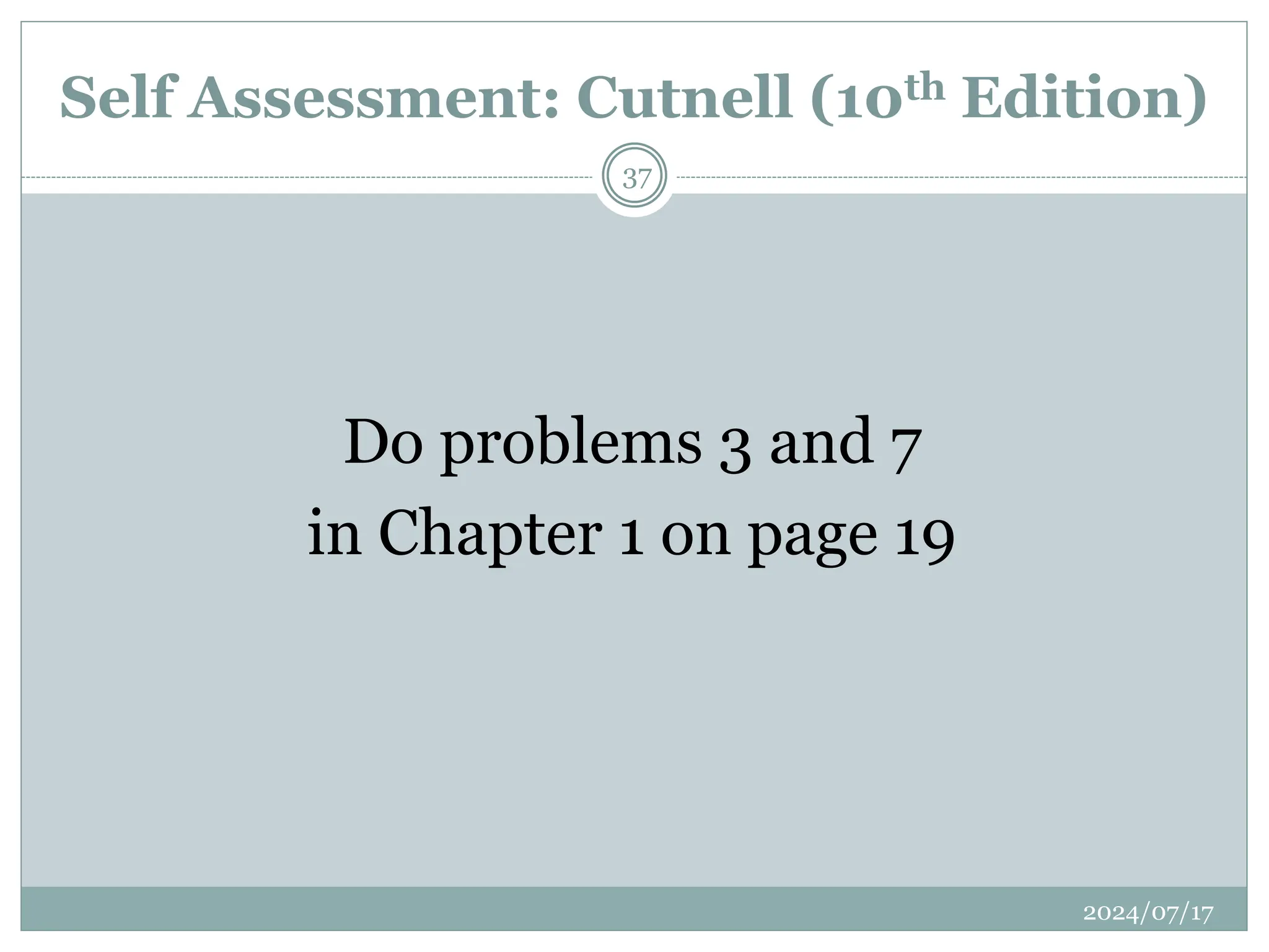 Do problems 3 and 7
in Chapter 1 on page 19
Self Assessment: Cutnell (10th Edition)
2024/07/17
37
 