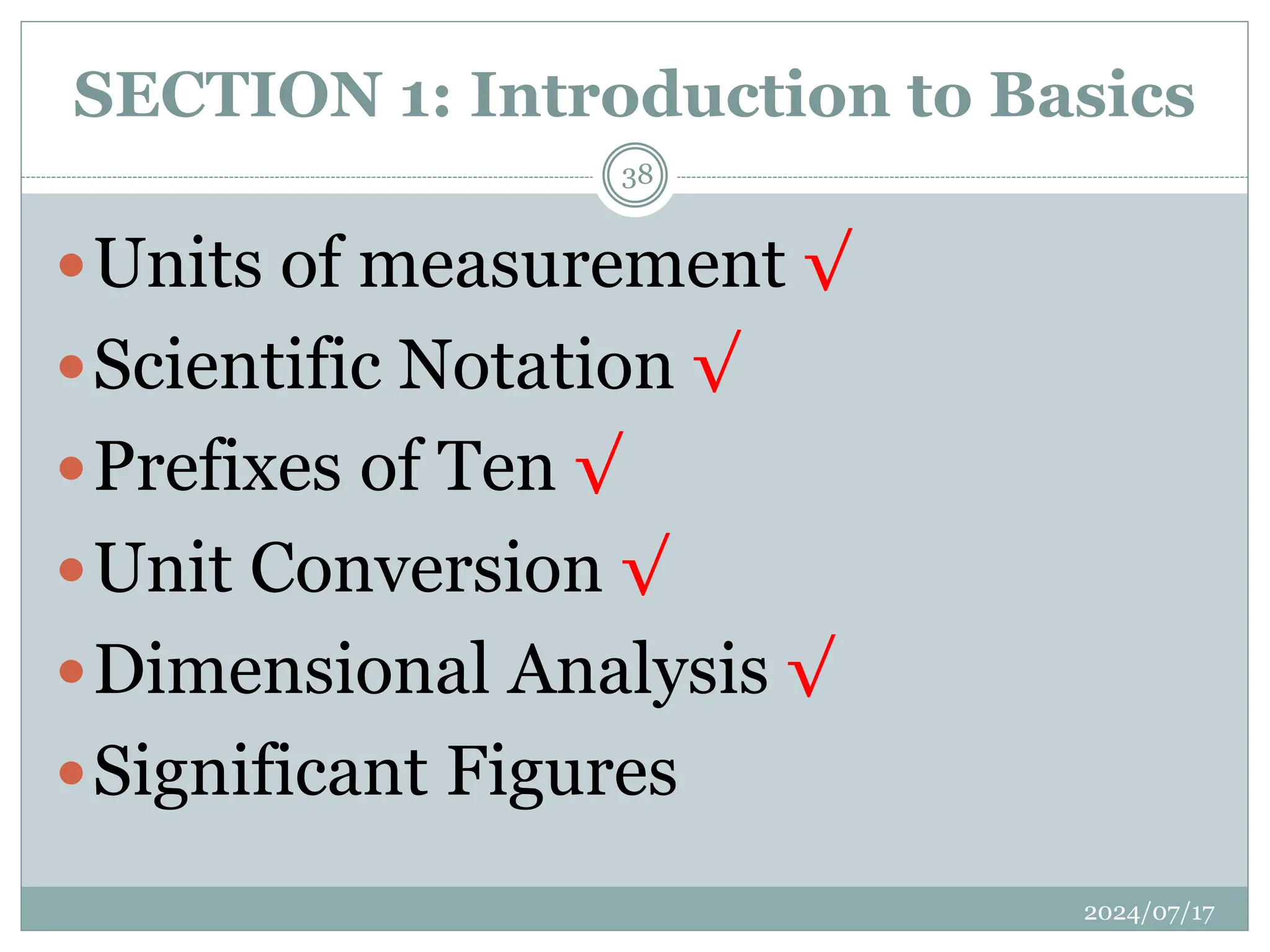 SECTION 1: Introduction to Basics
Units of measurement √
Scientific Notation √
Prefixes of Ten √
Unit Conversion √
Dimensional Analysis √
Significant Figures
2024/07/17
38
 