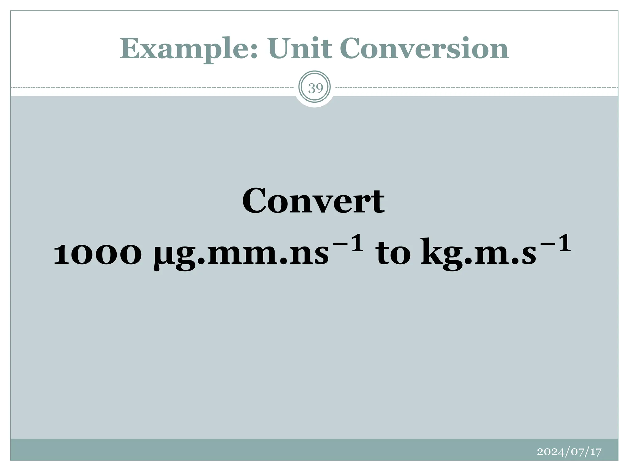 Example: Unit Conversion
2024/07/17
39
Convert
1000 μg.mm.n𝐬−𝟏
to kg.m.𝐬−𝟏
 
