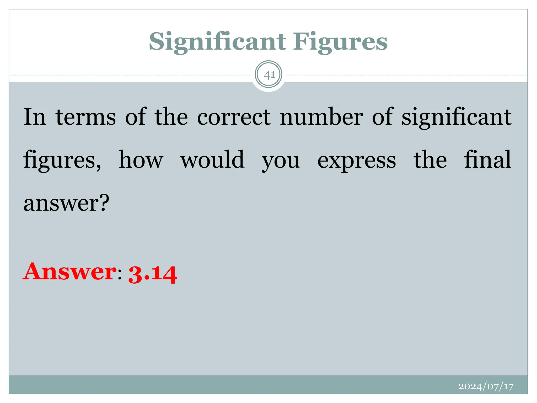 Significant Figures
In terms of the correct number of significant
figures, how would you express the final
answer?
Answer: 3.14
2024/07/17
41
 