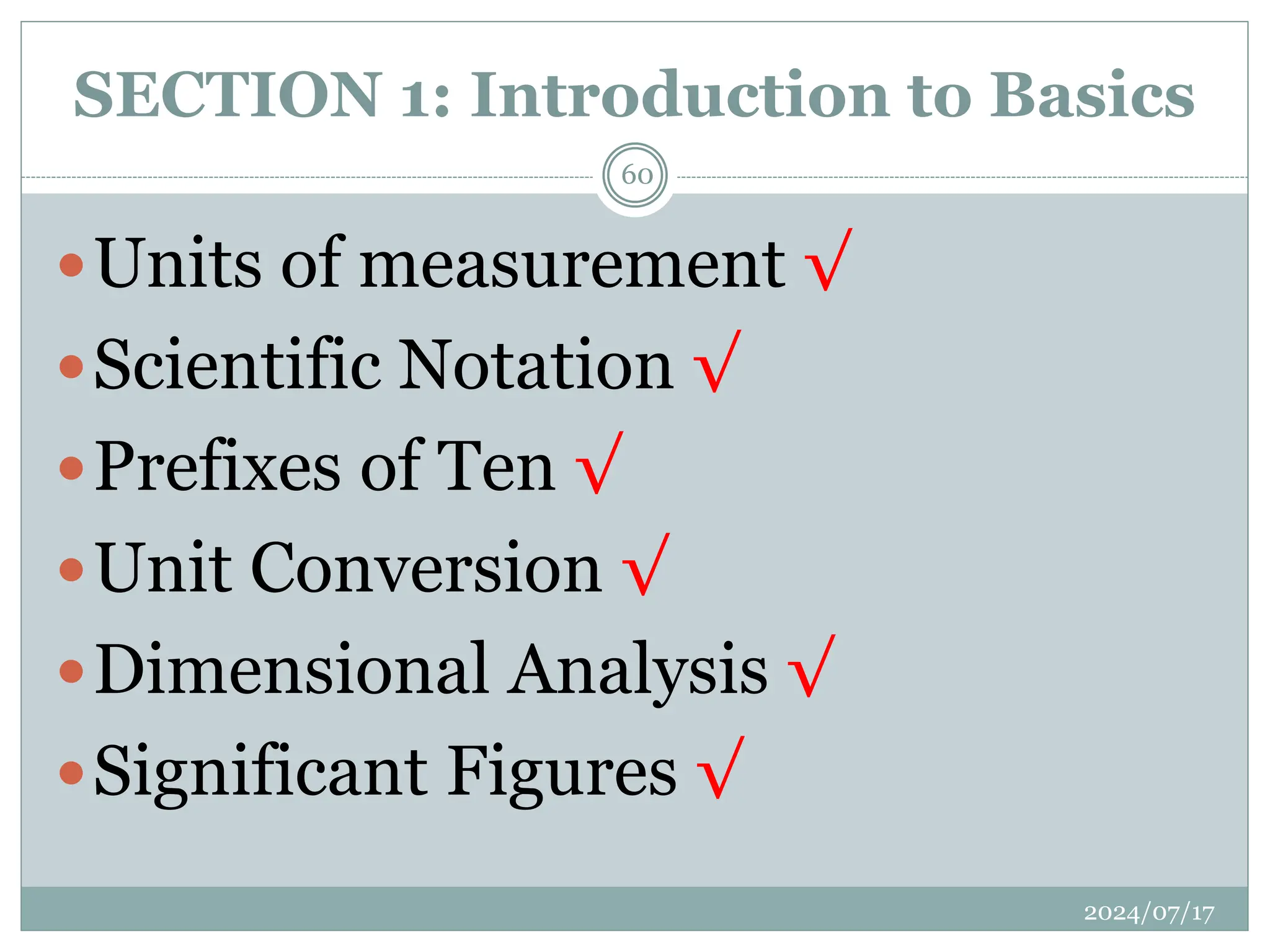 SECTION 1: Introduction to Basics
Units of measurement √
Scientific Notation √
Prefixes of Ten √
Unit Conversion √
Dimensional Analysis √
Significant Figures √
2024/07/17
60
 