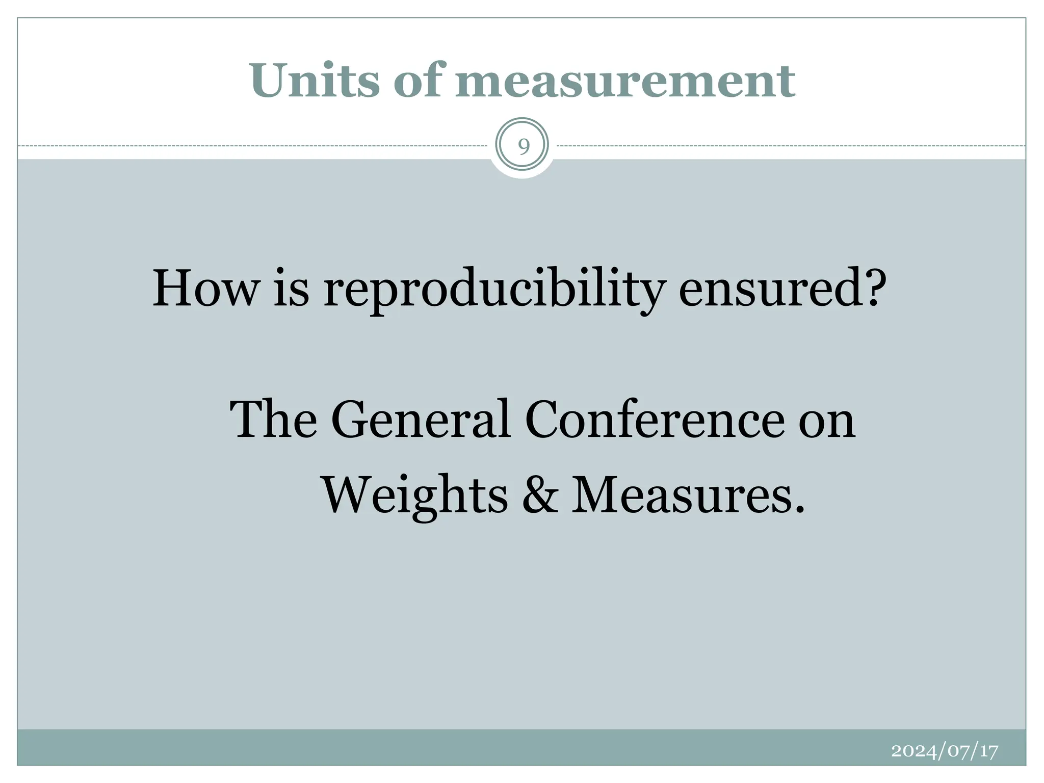 Units of measurement
How is reproducibility ensured?
The General Conference on
Weights & Measures.
2024/07/17
9
 