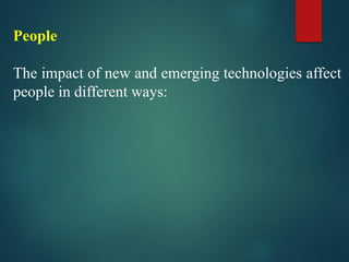 People
The impact of new and emerging technologies affect
people in different ways:
 