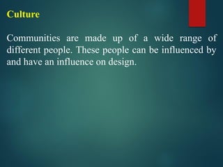 Culture
Communities are made up of a wide range of
different people. These people can be influenced by
and have an influence on design.
 