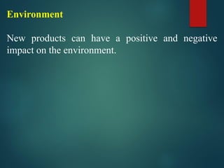 Environment
New products can have a positive and negative
impact on the environment.
 