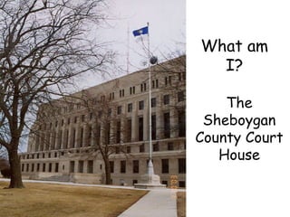 What am I? The Sheboygan County Court House 
