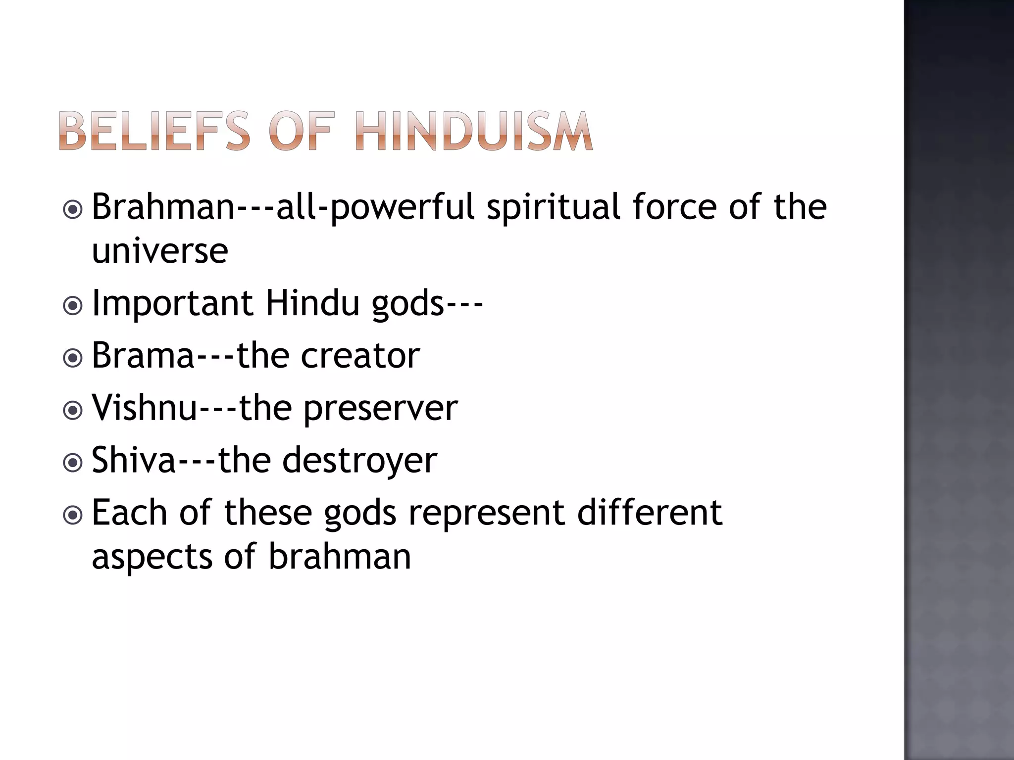  Brahman---all-powerful spiritual force of the
universe
 Important Hindu gods---
 Brama---the creator
 Vishnu---the preserver
 Shiva---the destroyer
 Each of these gods represent different
aspects of brahman
 