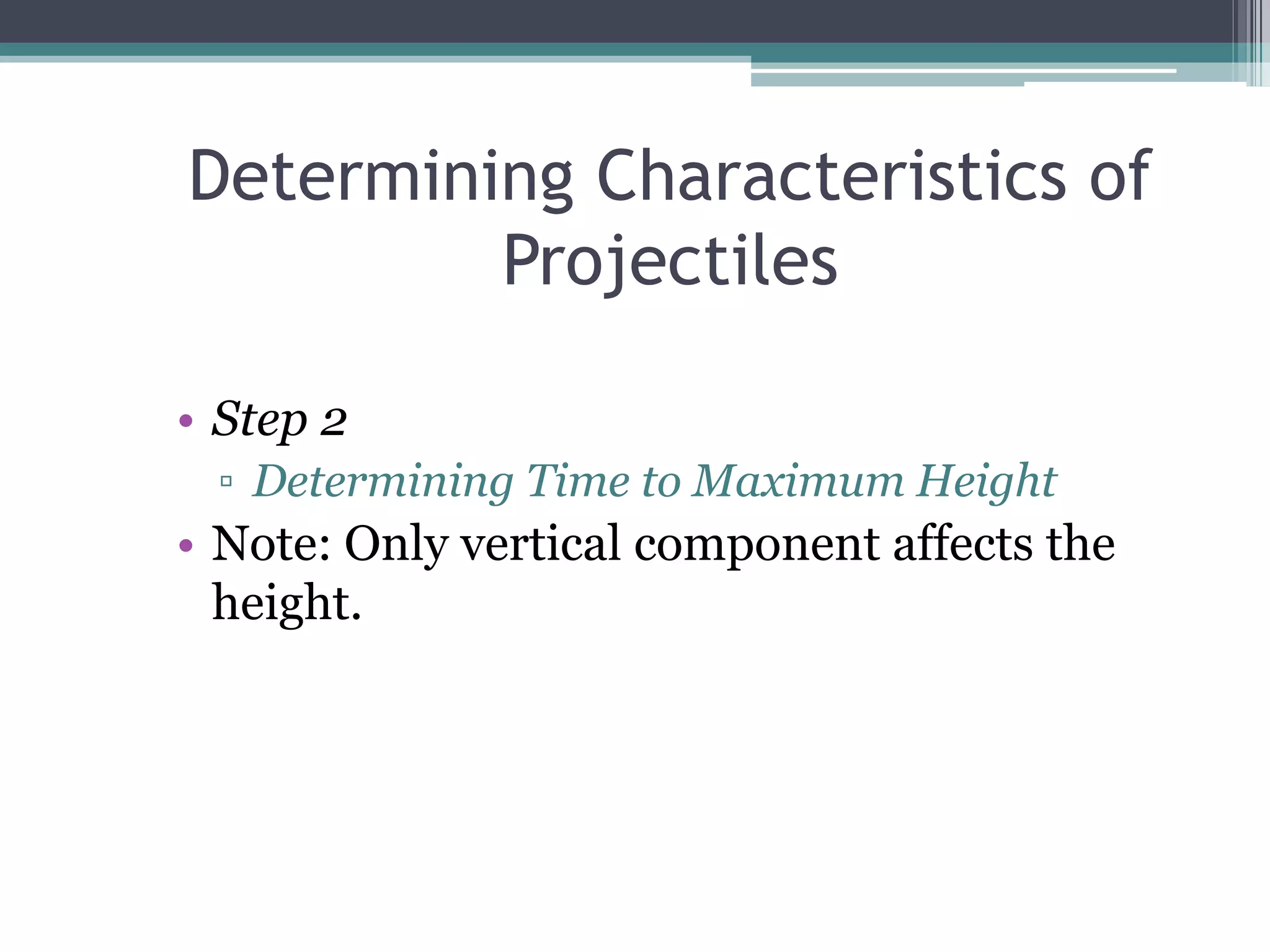 Determining Characteristics of ProjectilesStep 2Determining Time to Maximum HeightNote: Only vertical component affects the height. 