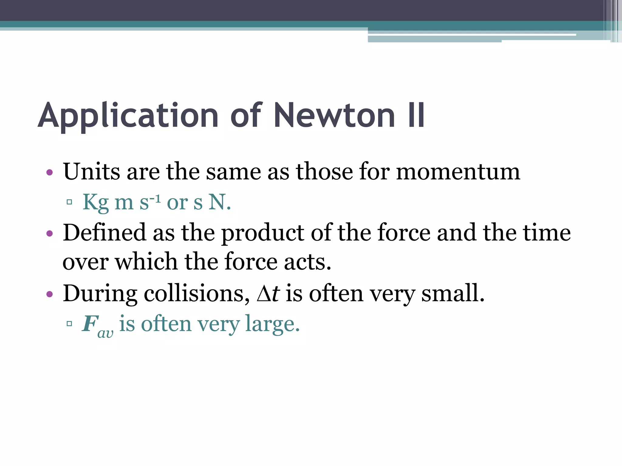 Newton’s Second LawIn vector form: F = maIndicates a relationship between force and acceleration.The acceleration is in the same direction as the net force.Implies the force on an object determines the change in velocity (aF)and