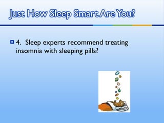 4.  Sleep experts recommend treating insomnia with sleeping pills? 