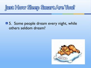 5.  Some people dream every night, while others seldom dream? 