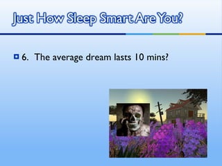 6.  The average dream lasts 10 mins? 
