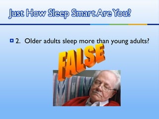2.  Older adults sleep more than young adults? FALSE 