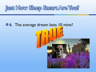 6.  The average dream lasts 10 mins? TRUE 
