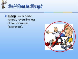 Sleep  is a periodic, natural, reversible loss of consciousness (awareness). 