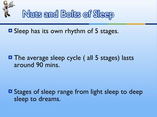 Sleep has its own rhythm of 5 stages. The average sleep cycle ( all 5 stages) lasts around 90 mins. Stages of sleep range from light sleep to deep sleep to dreams. 