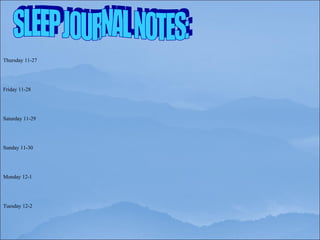 SLEEP JOURNAL NOTES: Thursday 11-27 Friday 11-28 Saturday 11-29 Sunday 11-30 Monday 12-1 Tuesday 12-2 