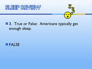 3.  True or False:  Americans typically get enough sleep. FALSE 