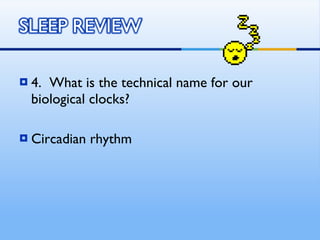 4.  What is the technical name for our biological clocks? Circadian rhythm 