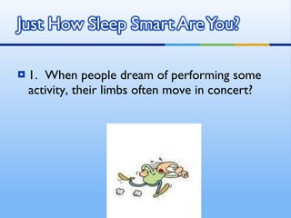 1.  When people dream of performing some activity, their limbs often move in concert? 