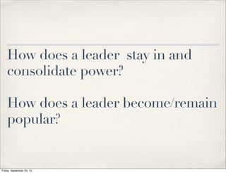 How does a leader stay in and
consolidate power?
How does a leader become/remain
popular?
Friday, September 20, 13
 