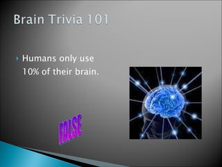 Humans only use 10% of their brain. FALSE 