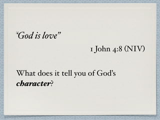 “God is love”
                      1 John 4:8 (NIV)


What does it tell you of God’s
character?
 