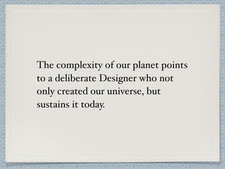 The complexity of our planet points
to a deliberate Designer who not
only created our universe, but
sustains it today.
 
