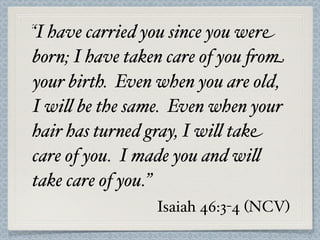 “I have carried you since you were
born; I have taken care of you 'om
your birth. Even when you are old,
I wi$ be the same...