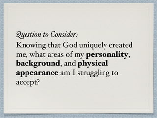 Question to Consider:
Knowing that God uniquely created
me, what areas of my personality,
background, and physical
appeara...