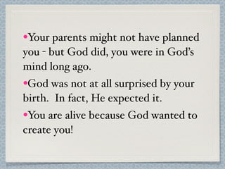 •Your parents might not have planned
you - but God did, you were in God’s
mind long ago.
•God was not at all surprised by ...