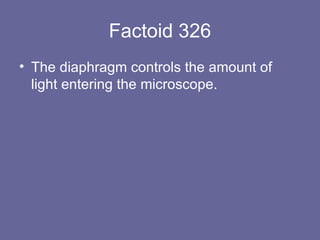 Factoid 326 The diaphragm controls the amount of light entering the microscope. 