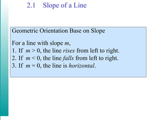 2.1 Slope of a Line
Geometric Orientation Base on Slope
For a line with slope m,
1. If m > 0, the line rises from left to right.
2. If m < 0, the line falls from left to right.
3. If m = 0, the line is horizontal.
 