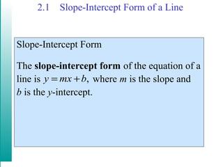 2.1 Slope-Intercept Form of a Line
Slope-Intercept Form
The slope-intercept form of the equation of a
line is where m is the slope and
b is the y-intercept.
,y mx b= +
 